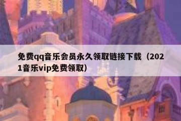 免费qq音乐会员永久领取链接下载（2021音乐vip免费领取）