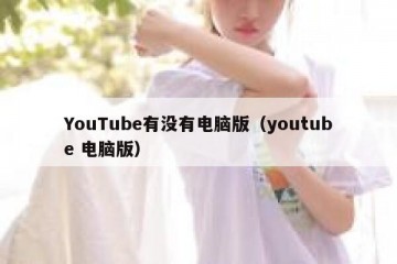 YouTube有没有电脑版（youtube 电脑版）