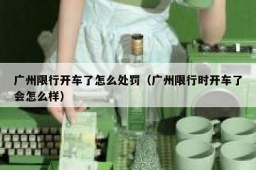 广州限行开车了怎么处罚（广州限行时开车了会怎么样）