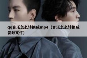 qq音乐怎么转换成mp4（音乐怎么转换成音频文件）