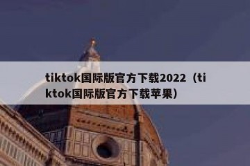 tiktok国际版官方下载2022（tiktok国际版官方下载苹果）