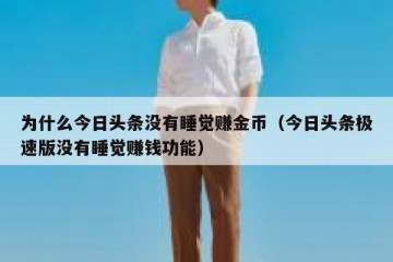 为什么今日头条没有睡觉赚金币（今日头条极速版没有睡觉赚钱功能）