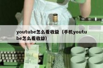 youtube怎么看收益（手机youtube怎么看收益）