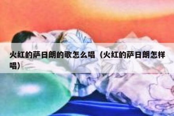火红的萨日朗的歌怎么唱（火红的萨日朗怎样唱）