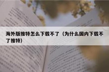 海外版推特怎么下载不了（为什么国内下载不了推特）