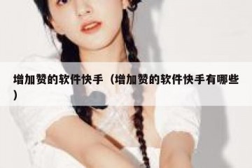 增加赞的软件快手（增加赞的软件快手有哪些）