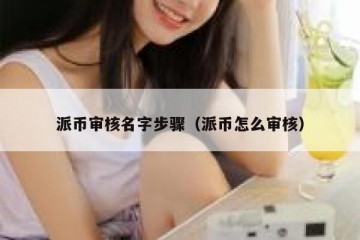 派币审核名字步骤（派币怎么审核）
