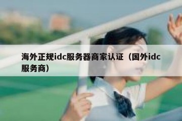 海外正规idc服务器商家认证（国外idc服务商）