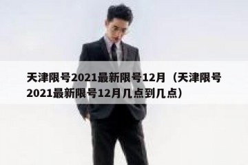 天津限号2021最新限号12月（天津限号2021最新限号12月几点到几点）