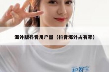 海外版抖音用户量（抖音海外占有率）
