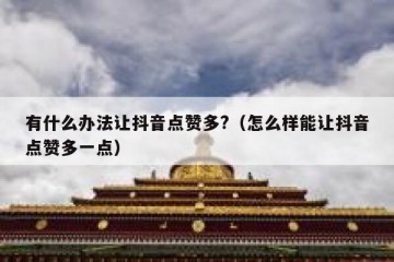 有什么办法让抖音点赞多?（怎么样能让抖音点赞多一点）