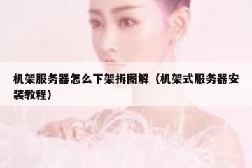 机架服务器怎么下架拆图解（机架式服务器安装教程）