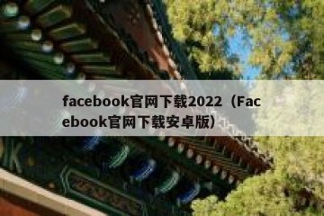 facebook官网下载2022（Facebook官网下载安卓版）