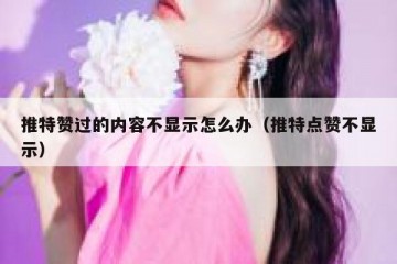 推特赞过的内容不显示怎么办（推特点赞不显示）