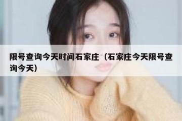 限号查询今天时间石家庄（石家庄今天限号查询今天）