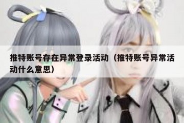 推特账号存在异常登录活动（推特账号异常活动什么意思）