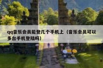 qq音乐会员能登几个手机上（音乐会员可以多台手机登陆吗）