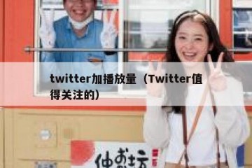 twitter加播放量（Twitter值得关注的）