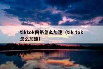tiktok网络怎么加速（tik tok怎么加速）