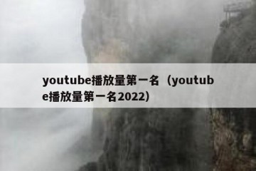 youtube播放量第一名（youtube播放量第一名2022）