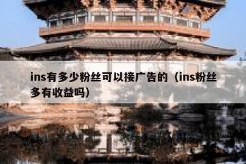 ins有多少粉丝可以接广告的（ins粉丝多有收益吗）