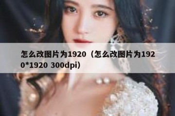怎么改图片为1920（怎么改图片为1920*1920 300dpi）