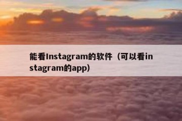 能看Instagram的软件（可以看instagram的app）