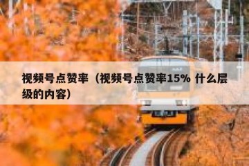 视频号点赞率（视频号点赞率15% 什么层级的内容）