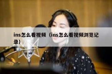 ins怎么看视频（ins怎么看视频浏览记录）