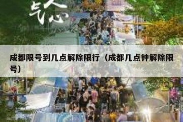 成都限号到几点解除限行（成都几点钟解除限号）