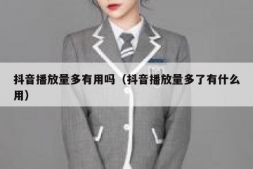 抖音播放量多有用吗（抖音播放量多了有什么用）