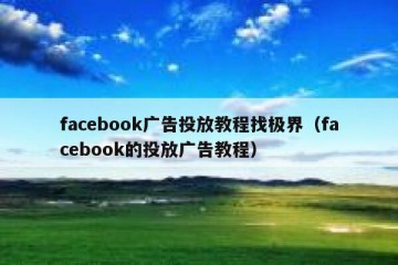 facebook广告投放教程找极界（facebook的投放广告教程）