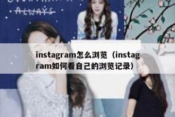 instagram怎么浏览（instagram如何看自己的浏览记录）