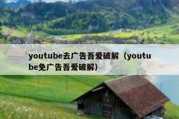 youtube去广告吾爱破解（youtube免广告吾爱破解）