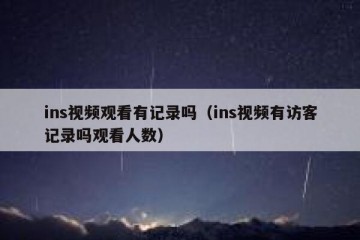 ins视频观看有记录吗（ins视频有访客记录吗观看人数）
