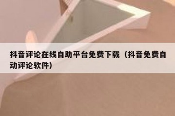 抖音评论在线自助平台免费下载（抖音免费自动评论软件）