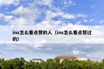 ins怎么看点赞的人（ins怎么看点赞过的）