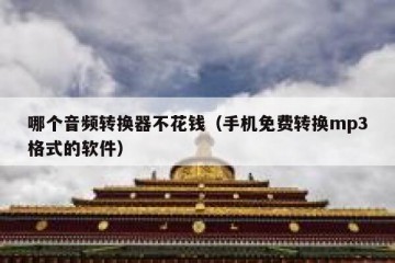 哪个音频转换器不花钱（手机免费转换mp3格式的软件）