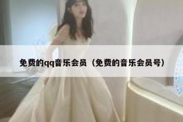 免费的qq音乐会员（免费的音乐会员号）