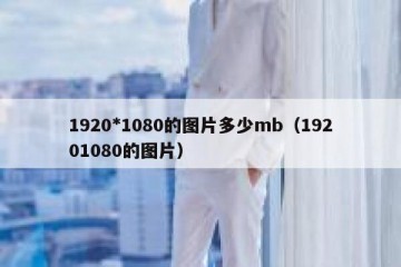 1920*1080的图片多少mb（19201080的图片）