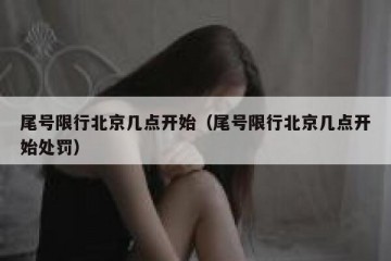 尾号限行北京几点开始（尾号限行北京几点开始处罚）