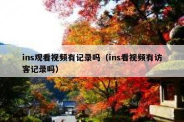 ins观看视频有记录吗（ins看视频有访客记录吗）