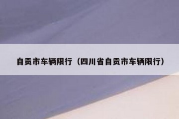 自贡市车辆限行（四川省自贡市车辆限行）