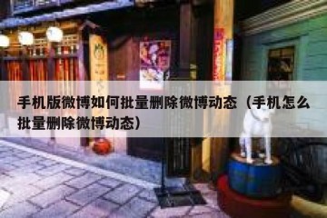 手机版微博如何批量删除微博动态（手机怎么批量删除微博动态）