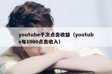 youtube千次点击收益（youtube每1000点击收入）