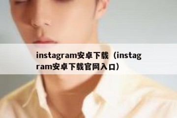instagram安卓下载（instagram安卓下载官网入口）