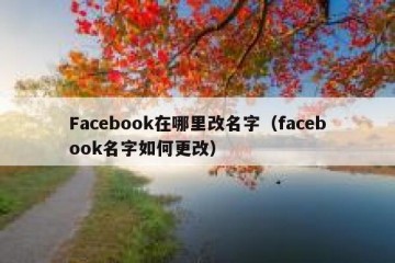 Facebook在哪里改名字（facebook名字如何更改）