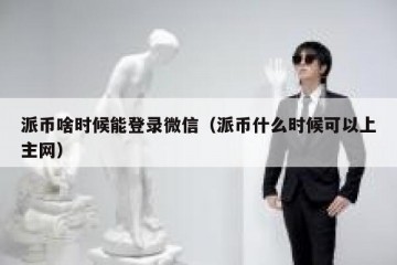 派币啥时候能登录微信（派币什么时候可以上主网）