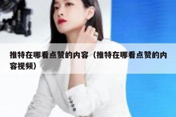 推特在哪看点赞的内容（推特在哪看点赞的内容视频）