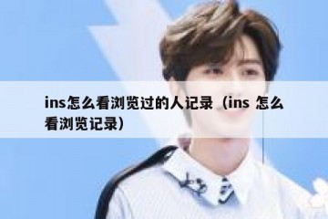 ins怎么看浏览过的人记录（ins 怎么看浏览记录）